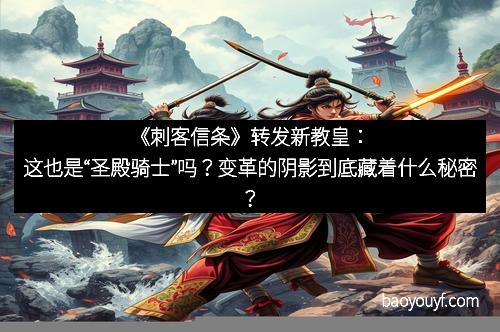 《刺客信条》转发新教皇：这也是“圣殿骑士”吗？变革的阴影到底藏着什么秘密？