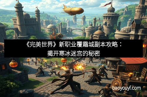 《完美世界》新职业覆霜城副本攻略：揭开寒冰迷宫的秘密